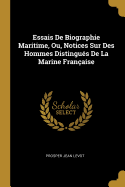 Essais de Biographie Maritime, Ou, Notices Sur Des Hommes Distingu?s de la Marine Fran?aise