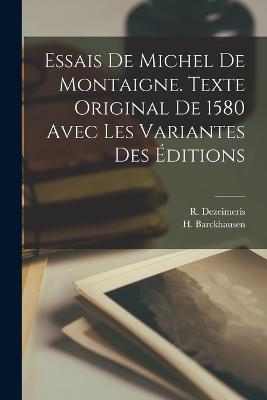 Essais de Michel de Montaigne. Texte Original de 1580 avec les Variantes des ditions - Dezeimeris, R, and Barckhausen, H