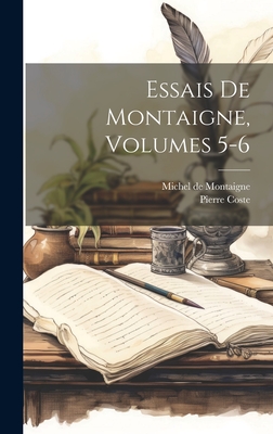 Essais De Montaigne, Volumes 5-6 - de Montaigne, Michel, and Coste, Pierre