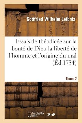 Essais de Th?odic?e Sur La Bont? de Dieu La Libert? de l'Homme Et l'Origine Du Mal T02 - Leibniz, Gottfried Wilhelm, and F Changuion