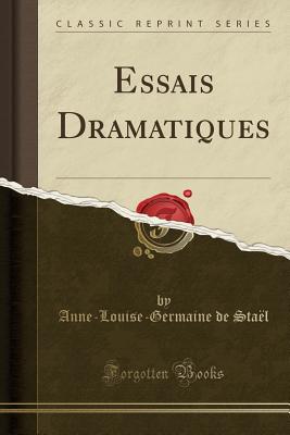 Essais Dramatiques (Classic Reprint) - Stael, Anne-Louise-Germaine De