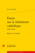 Essais Sur La Litterature Catholique: Pelerins de l'Absolu