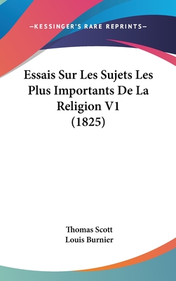 Essais Sur Les Sujets Les Plus Importants de La Religion V1 (1825) - Scott, Thomas, and Burnier, Louis (Translated by)