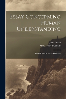 Essay Concerning Human Understanding: Books Ii And Iv (with Omissions) - Locke, John, and Mary Whiton Calkins (Creator)