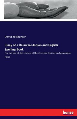 Essay of a Delaware-Indian and English Spelling-Book: For the use of the schools of the Christian Indians on Muskingum River - Zeisberger, David