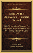 Essay on the Application of Capital to Land: With Observations Showing the Impolicy of Any Great Restriction of the Importation of Corn (1903)