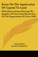 Essay On The Application Of Capital To Land: With Observations Showing The Impolicy Of Any Great Restriction Of The Importation Of Corn (1903)