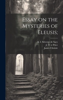 Essay on the Mysteries of Eleusis; - Uvarov, Sergei Semenovich Graf (Creator), and Price, J D Tr (Creator), and Silvestre de Sacy, A I (Antoine Isa (Creator)