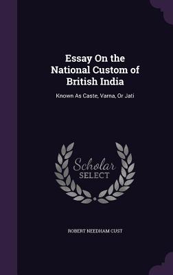 Essay On the National Custom of British India: Known As Caste, Varna, Or Jati - Cust, Robert Needham