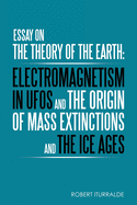 Essay on the Theory of the Earth: Electromagnetism in UFOs and the Origin of Mass Extinctions and the Ice Ages