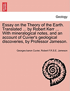 Essay on the Theory of the Earth. Translated ... by Robert Kerr ... with Mineralogical Notes, and an Account of Cuvier's Geological Discoveries, by Professor Jameson.