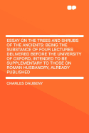 Essay on the Trees and Shrubs of the Ancients: Being the Substance of Four Lectures Delivered Before the University of Oxford, Intended to Be Supplementary to Those on Roman Husbandry, Already Published