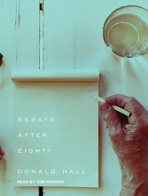 Essays After Eighty - Hall, Donald, and Perkins, Tom (Narrator)