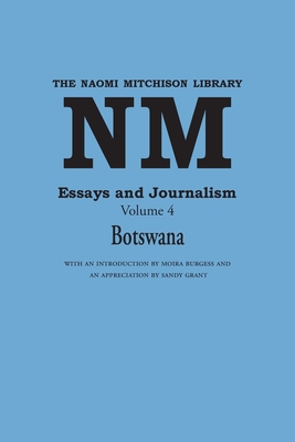 Essays and Journalism, Volume 4: Botswana - Mitchison, Naomi, and Burgess, Moira (Introduction by), and Grant, Sandy (Contributions by)