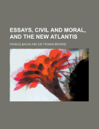 Essays, Civil and Moral: And the New Atlantis