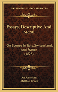 Essays, Descriptive and Moral: On Scenes in Italy, Switzerland, and France (1823)