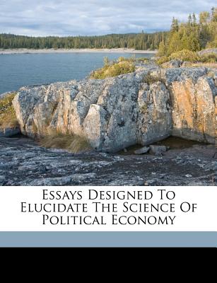 Essays Designed to Elucidate the Science of Political Economy - Greeley, Horace 1811-1872 (Creator)