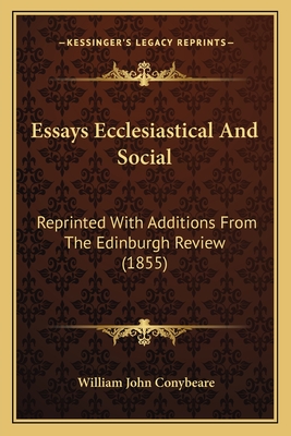 Essays Ecclesiastical And Social: Reprinted With Additions From The Edinburgh Review (1855) - Conybeare, William John