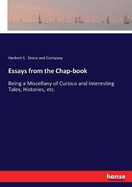 Essays from the Chap-book: Being a miscellany of curious and interesting Tales, Histories, etc.