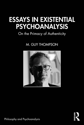 Essays in Existential Psychoanalysis: On the Primacy of Authenticity - Thompson, M Guy