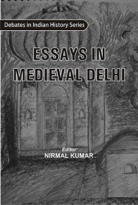 Essays in Medieval Delhi Debates in Indian History Series - Kumar, Nirmal