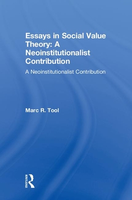 Essays in Social Value Theory: A Neoinstitutionalist Contribution: A Neoinstitutionalist Contribution - Tool, Marc R