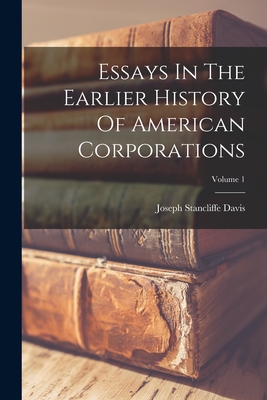 Essays In The Earlier History Of American Corporations; Volume 1 - Davis, Joseph Stancliffe