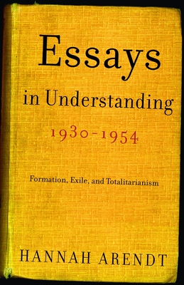 Essays in Understanding, 1930-1954: Formation, Exile, and Totalitarianism - Arendt, Hannah