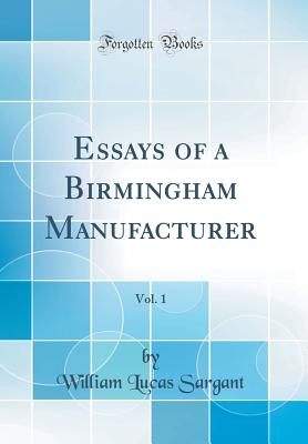 Essays of a Birmingham Manufacturer, Vol. 1 (Classic Reprint) - Sargant, William Lucas