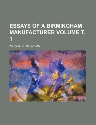 Essays of a Birmingham Manufacturer Volume . 1 - Sargant, William Lucas