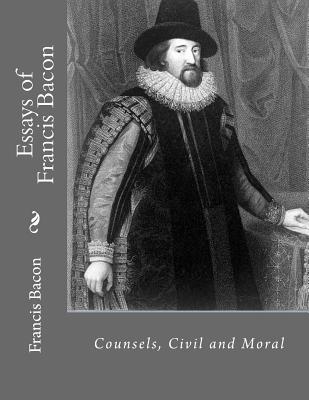 Essays of Francis Bacon: Counsels, Civil and Moral - La Cruz, Jhon (Editor), and Bacon, Francis