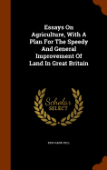 Essays On Agriculture, With A Plan For The Speedy And General Improvement Of Land In Great Britain