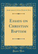 Essays on Christian Baptism (Classic Reprint)