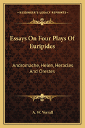 Essays On Four Plays Of Euripides: Andromache, Helen, Heracles And Orestes