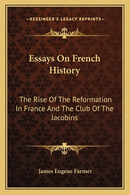 Essays On French History: The Rise Of The Reformation In France And The Club Of The Jacobins - Farmer, James Eugene