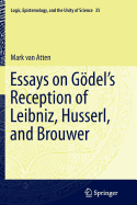 Essays on Go del's Reception of Leibniz, Husserl, and Brouwer
