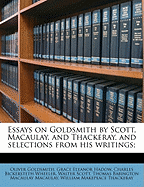 Essays on Goldsmith by Scott, Macaulay, and Thackeray, and Selections from His Writings;