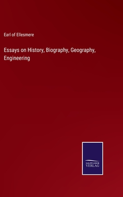 Essays on History, Biography, Geography, Engineering - Ellesmere, Earl Of