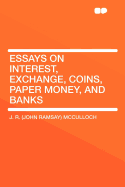 Essays on Interest, Exchange, Coins, Paper Money, and Banks