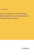 Essays on Law Reform, Commercial Policy, Banks, Penitentiaries, etc. In Great Britain and The United States of America