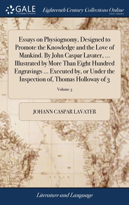 Essays on Physiognomy, Designed to Promote the Knowledge and the Love of Mankind. By John Caspar Lavater, ... Illustrated by More Than Eight Hundred Engravings ... Executed by, or Under the Inspection of, Thomas Holloway of 3; Volume 3 - Lavater, Johann Caspar