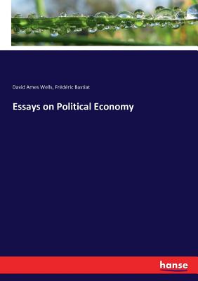 Essays on Political Economy - Wells, David Ames, and Bastiat, Frederic