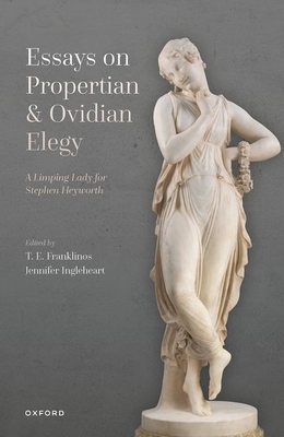 Essays on Propertian and Ovidian Elegy: A Limping Lady for Stephen Heyworth - Franklinos, T. E. (Editor), and Ingleheart, Jennifer (Editor)