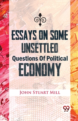 Essays On Some Unsettled Questions Of Political Economy - Mill, John Stuart