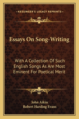 Essays On Song-Writing: With A Collection Of Such English Songs As Are Most Eminent For Poetical Merit - Aikin, John, and Evans, Robert Harding