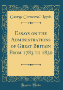 Essays on the Administrations of Great Britain from 1783 to 1830 (Classic Reprint)