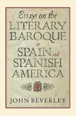 Essays on the Literary Baroque in Spain and Spanish America - Beverley, John