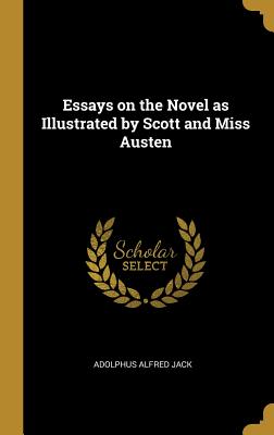 Essays on the Novel as Illustrated by Scott and Miss Austen - Jack, Adolphus Alfred