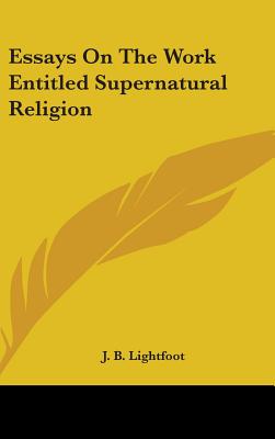 Essays On The Work Entitled Supernatural Religion - Lightfoot, J B