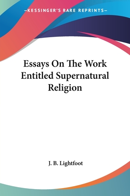 Essays On The Work Entitled Supernatural Religion - Lightfoot, J B